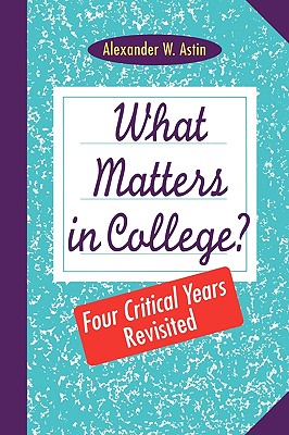 What Matters in College?: Four Critical Years Revisited, Astin, Alexander W. What Matters in College?: Four Critical Years Revisited, Astin, Alexander W.