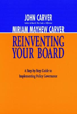 Reinventing Your Board: A Step-By-Step Guide to Implementing Policy Governance