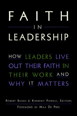 Faith in Leadership: How Leaders Live Out Their Faith in Their Work--And Why It Matters