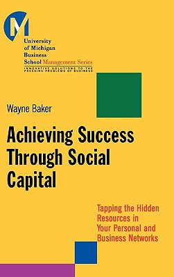 Achieving Success Through Social Capital: Tapping Hidden Resources in Your Personal and Business Networks