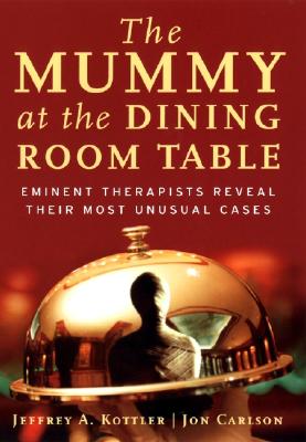 Image for The Mummy at the Dining Room Table: Eminent Therapists Reveal Their Most Unusual Cases The Mummy at the Dining Room Table: Eminent Therapists Reveal Their Most Unusual Cases