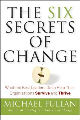 The Six Secrets of Change: What the Best Leaders Do to Help Their Organizations Survive and Thrive