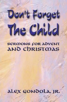 Image for Don't Forget The Child, Sermons For Advent and Christmas Don't Forget The Child, Sermons For Advent and Christmas