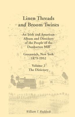 Image for Linen Threads and Broom Twines: An Irish and American Album and Directory of the People of the Dunbarton Mill, Greenwich, New York, 1879-1952 Volume 2