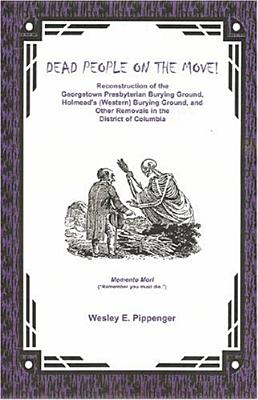 Image for Dead People on the Move: Reconstruction of the Georgetown Presbyterian Burying Ground, Holmead’s (Western) Burying Ground, and other Removals in the District of Columbia