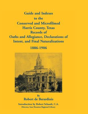 Image for Guide and Indexes to the Conserved and Microfilmed Harris County, Texas Records of Oaths and Allegiance, Declarations of Intent, and Final Naturalizations, 1886-1906