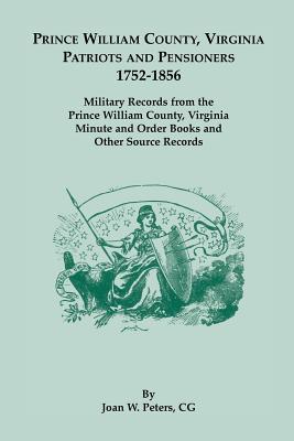 Image for Prince William County, Virginia Patriots and Pensioners, 1752-1856. Military Records from the Prince William County, Virginia Minute and Order Books and Other Source Records