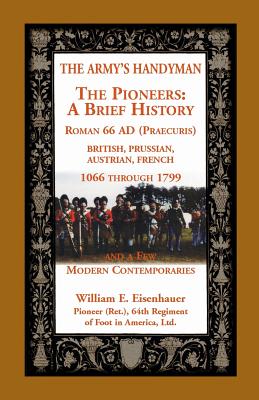 Image for The Army's Handymen: The Pioneers, A Brief History. Roman 66AD (Praecuria), British-Prussian-Austrian-French, 1066 through 1799 and a few Modern Comtempories