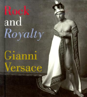 Rock and Royalty: The Ever-Changing Look of Versace's Couture As Seen--and Modeled--by the Kings, Queens, and Jokers of Rock & Roll