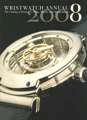 Wristwatch Annual 2008: The Catalog of Producers, Models, and Specifications
