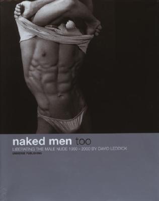 Naked Men, Too: Liberating the Male Nude, 1950-2000 Leddick, David