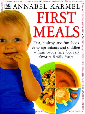 FIRST MEALS: FAST, HEALTHY, AND FUN FOODS TO TEMPT INFANTS AND TODDLERS-FROM BABY'S FIRST FOODS TO FAVORITE FAMILY FEASTS