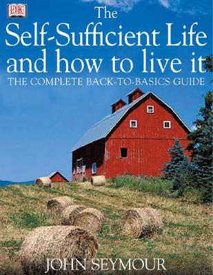 The Self-Sufficient Life and How to Live It: The Complete Back-To-Basics Guide