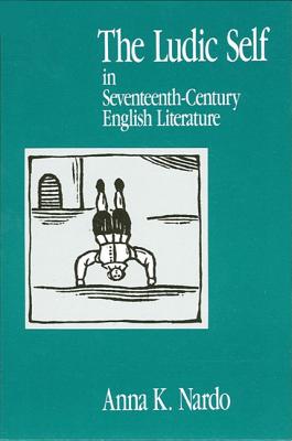The Ludic Self in Seventeenth-Century English Literature (SUNY series, The Margins of Literature) Nardo, Anna K.