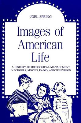 Images of American Life: A History of Ideological Management in Schools, Movies, Radio, and Television (SUNY series, Education and Culture: Critical . of Character and Community in American Life)