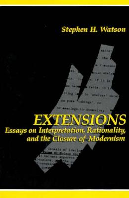 Extensions: Essays on Interpretation, Rationality, and the Closure of Modernism (SUNY series in Contemporary Continental Philosophy)