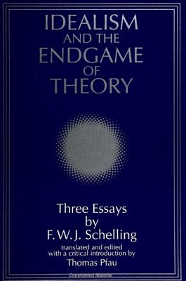 Idealism and the Endgame of Theory: Three Essays by F. W. J. Schelling