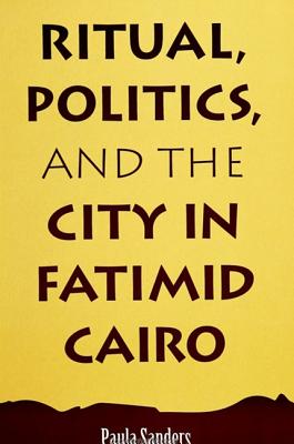 Ritual, Politics, and the City in Fatimid Cairo (Suny Series in Medieval Middle East History)