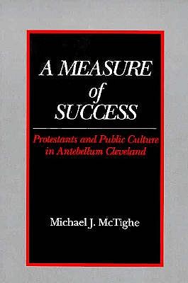 Image for A Measure of Success: Protestants and Public Culture in Antebellum Cleveland A Measure of Success: Protestants and Public Culture in Antebellum Cleveland