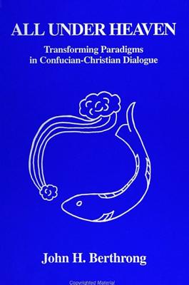 All Under Heaven: Transforming Paradigms in Confucian-Christian Dialogue (SUNY series in Chinese Philosophy and Culture)