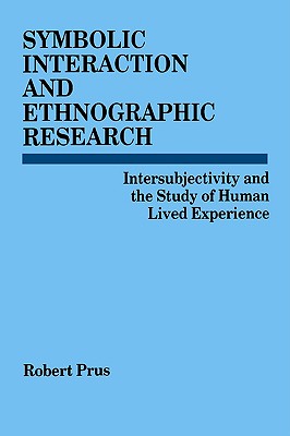 Symbolic Interaction and Ethnographic Research: Intersubjectivity and the Study of Human Lived Experience