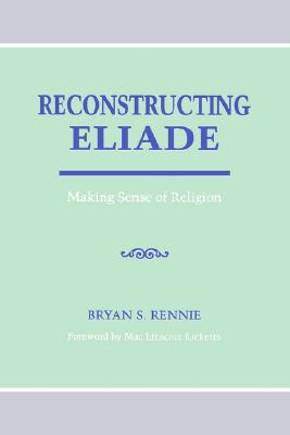 Reconstructing Eliade: Making Sense of Religion