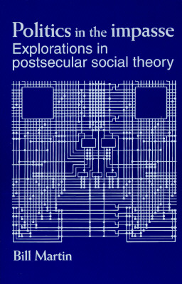 Politics in the impasse: Explorations in postsecular social theory (SUNY series in Radical Social and Political Theory)