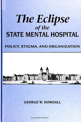 The Eclipse of the State Mental Hospital: Policy, Stigma, and Organization [SUNY Series in the Sociology of Work]