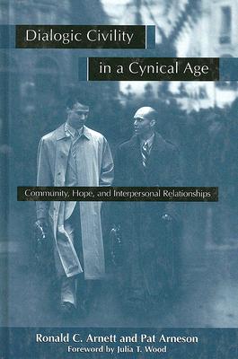 Dialogic Civility in a Cynical Age: Community, Hope, and Interpersonal Relationships (SUNY Series, Communication Studies) (Suny Series in Communication Studies)