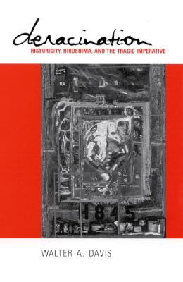 Deracination: Historicity, Hiroshima, and the Tragic Imperative (Suny Series in Psychoanalysis and Culture)