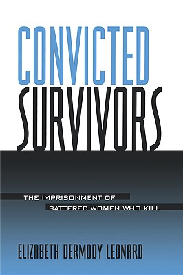 Image for Convicted Survivors: The Imprisonment of Battered Women Who Kill (Women Crime Criminology) Convicted Survivors: The Imprisonment of Battered Women Who Kill (Women Crime Criminology)