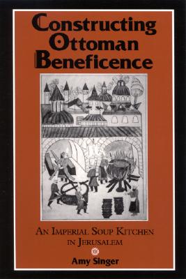 Constructing Ottoman Beneficence: An Imperial Soup Kitchen in Jerusalem (SUNY series in Near Eastern Studies)