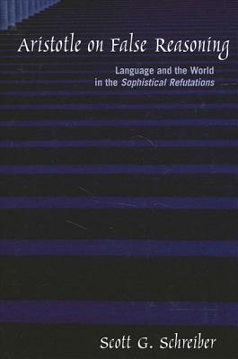 Aristotle on False Reasoning: Language and the World in the Sophistical Refutations (Ancient Greek Philosophy)