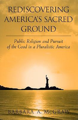 Rediscovering America's Sacred Ground: Public Religion and Pursuit of the Good in a Pluralistic America