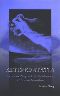 Altered States: Sex, Nation, Drugs, and Self-Transformation in Victorian Spiritualism (Studies Long Nineteenth Cent)