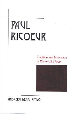 Image for Paul Ricoeur: Tradition and Innovation in Rhetorical Theory (Rhetoric in the Modern Era) Paul Ricoeur: Tradition and Innovation in Rhetorical Theory (Rhetoric in the Modern Era)