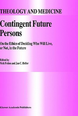 Contingent Future Persons: On the Ethics of Deciding Who Will Live, or Not, in the Future (Theology and Medicine, 9)