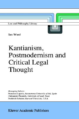 Kantianism, Postmodernism and Critical Legal Thought (Law and Philosophy Library, 31)