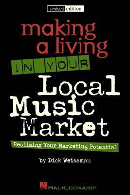 Making a Living in Your Local Music Market: Realizing Your Marketing Potential (Revised Edition)
