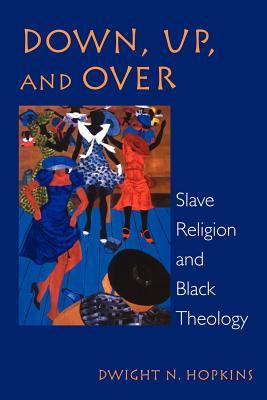 Down, Up, and Over: Slave Religion and Black Theology (New Vectors in the Study of Religion and Theology)