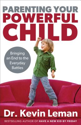 Parenting Your Powerful Child: Bringing an End to the Everyday Battles