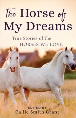 Image for The Horse of My Dreams: True Stories of the Horses We Love
