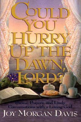 Could You Hurry Up the Dawn, Lord: Poems, Prayers, and Lively Conversations With a Loving God