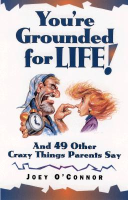 You're Grounded for Life!: And 49 Other Crazy Things Parents Say