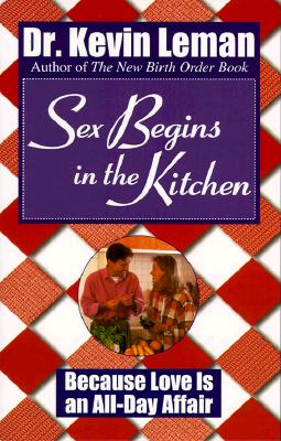 Image for Sex Begins in the Kitchen: Because Love Is an All-Day Affair