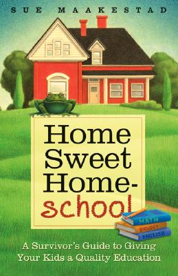 Image for Home Sweet Home-School: A Survivor's Guide to Giving Your Kids a Quality Education