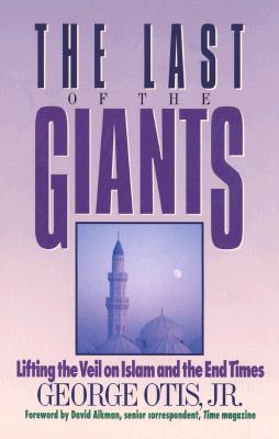 The Last of the Giants: Lifting the Veil on Islam and the End Times George Otis and David Aikman