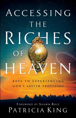 Accessing the Riches of Heaven: Keys to Experiencing God's Lavish Provision [Paperback] King, Patricia and Bolz, Shawn