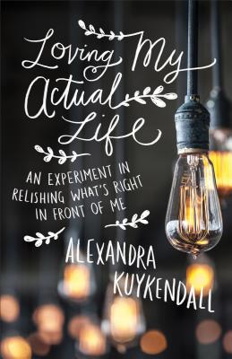 Image for Loving My Actual Life: An Experiment in Relishing What's Right in Front of Me