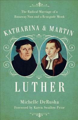 Image for Katharina and Martin Luther: The Radical Marriage of a Runaway Nun and a Renegade Monk